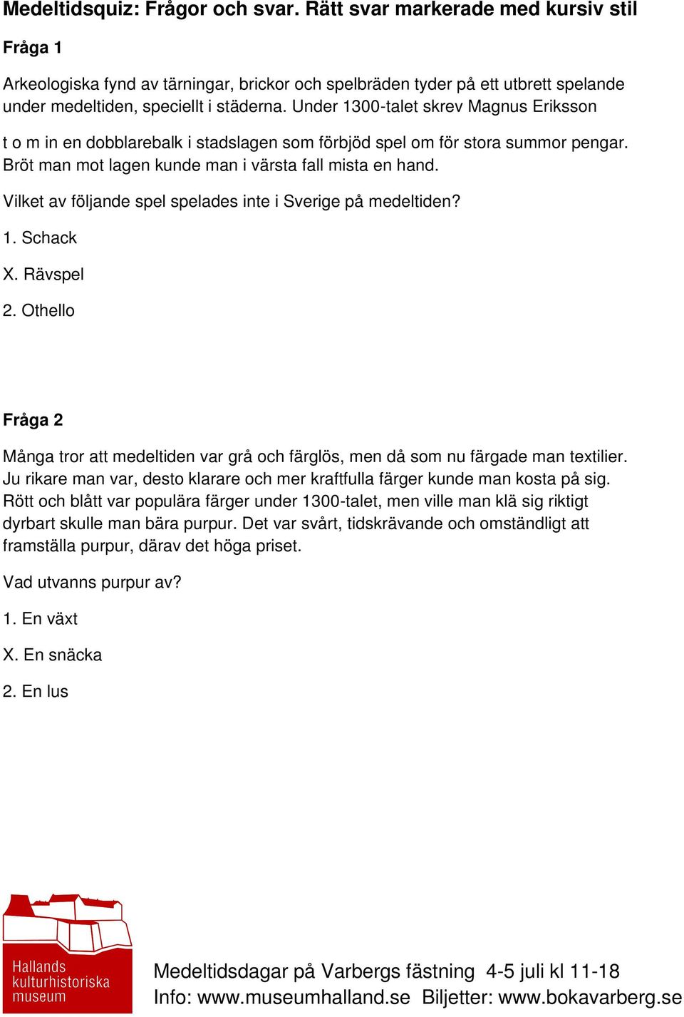 Vilket av följande spel spelades inte i Sverige på medeltiden? 1. Schack X. Rävspel 2. Othello Fråga 2 Många tror att medeltiden var grå och färglös, men då som nu färgade man textilier.