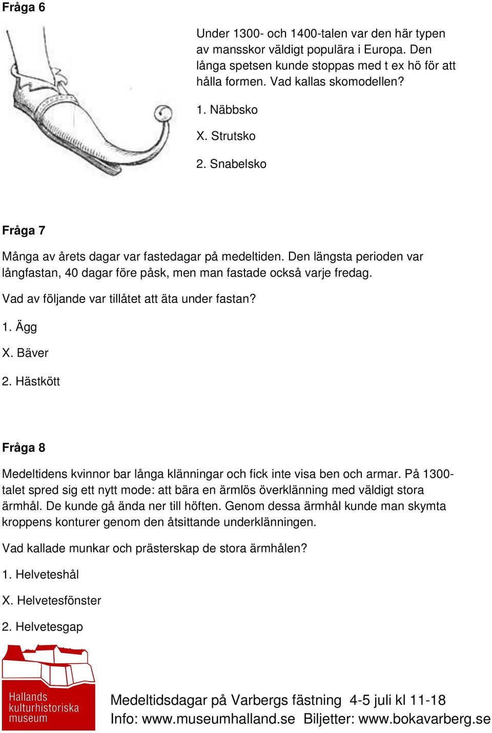 Vad av följande var tillåtet att äta under fastan? 1. Ägg X. Bäver 2. Hästkött Fråga 8 Medeltidens kvinnor bar långa klänningar och fick inte visa ben och armar.