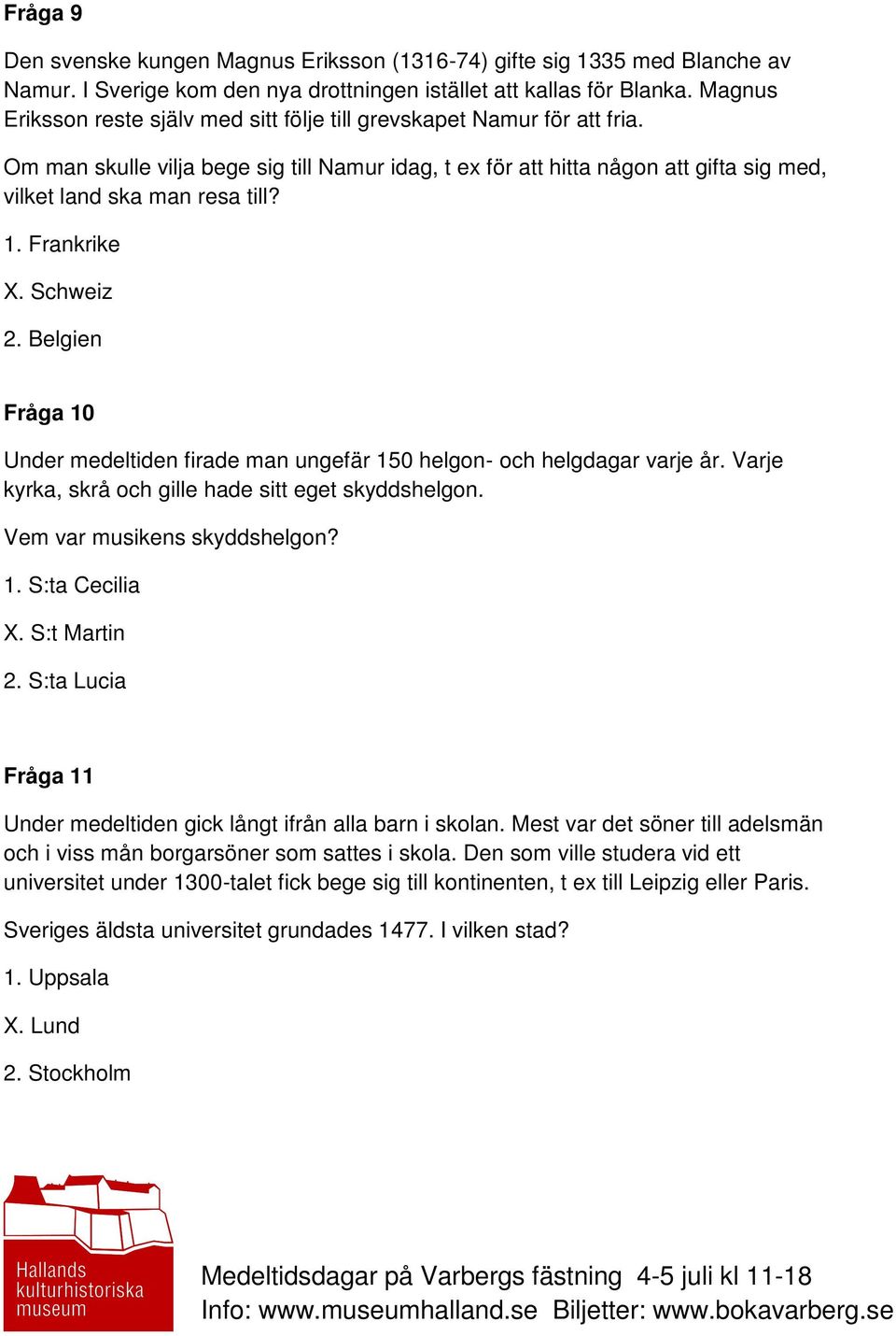 1. Frankrike X. Schweiz 2. Belgien Fråga 10 Under medeltiden firade man ungefär 150 helgon- och helgdagar varje år. Varje kyrka, skrå och gille hade sitt eget skyddshelgon.