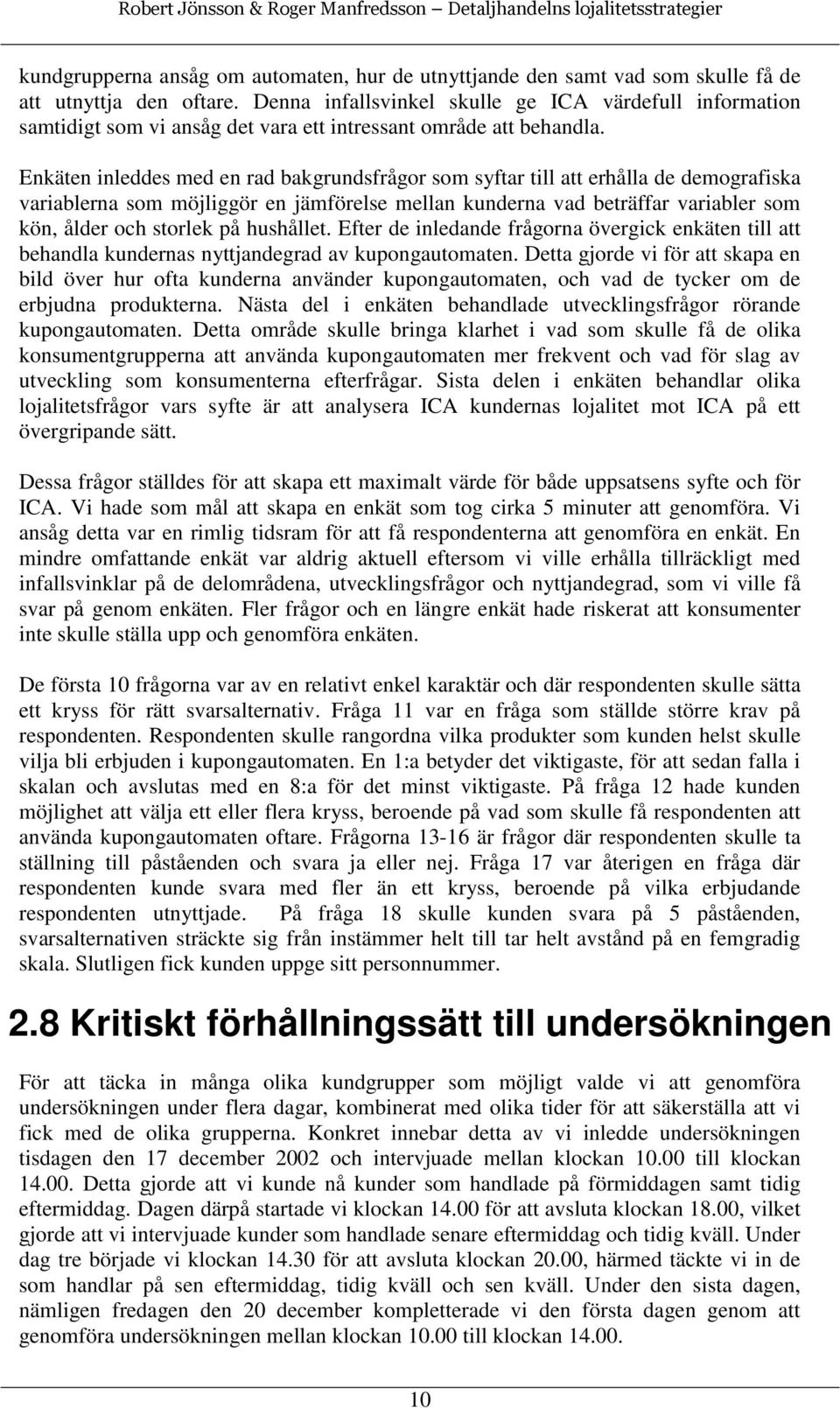 Enkäten inleddes med en rad bakgrundsfrågor som syftar till att erhålla de demografiska variablerna som möjliggör en jämförelse mellan kunderna vad beträffar variabler som kön, ålder och storlek på