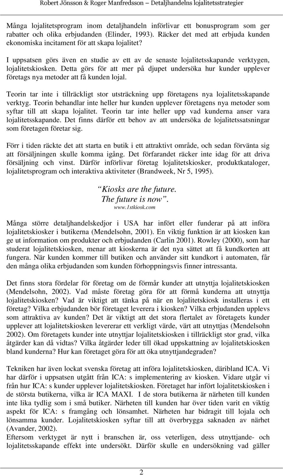 Detta görs för att mer på djupet undersöka hur kunder upplever företags nya metoder att få kunden lojal. Teorin tar inte i tillräckligt stor utsträckning upp företagens nya lojalitetsskapande verktyg.