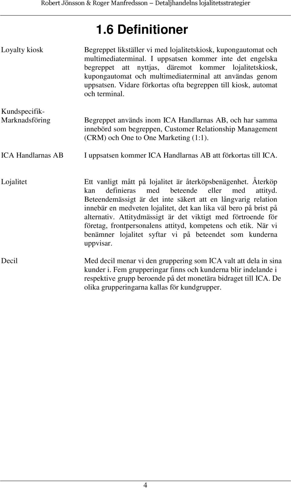 Vidare förkortas ofta begreppen till kiosk, automat och terminal.