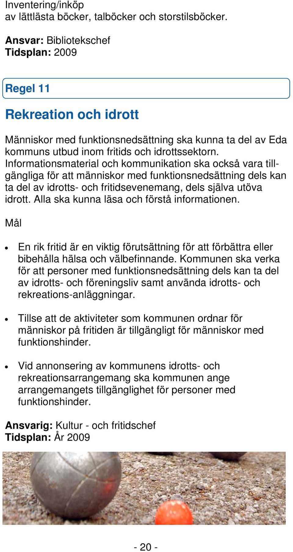 Informationsmaterial och kommunikation ska också vara tillgängliga för att människor med funktionsnedsättning dels kan ta del av idrotts- och fritidsevenemang, dels själva utöva idrott.