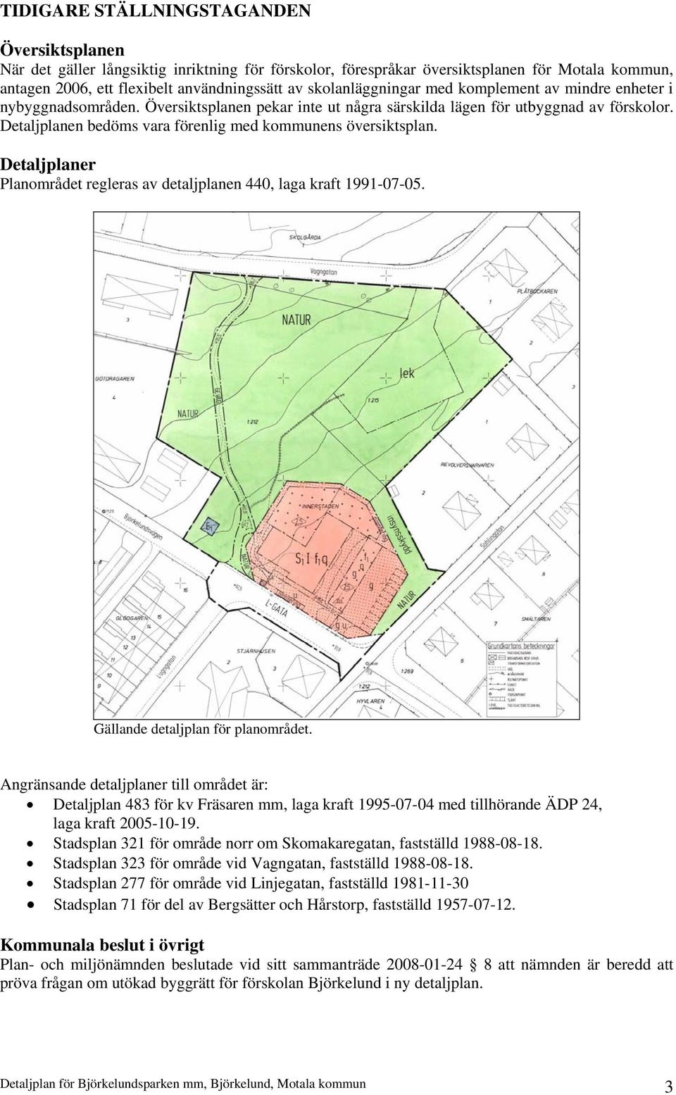 Detaljplanen bedöms vara förenlig med kommunens översiktsplan. Detaljplaner Planområdet regleras av detaljplanen 440, laga kraft 1991-07-05. Gällande detaljplan för planområdet.