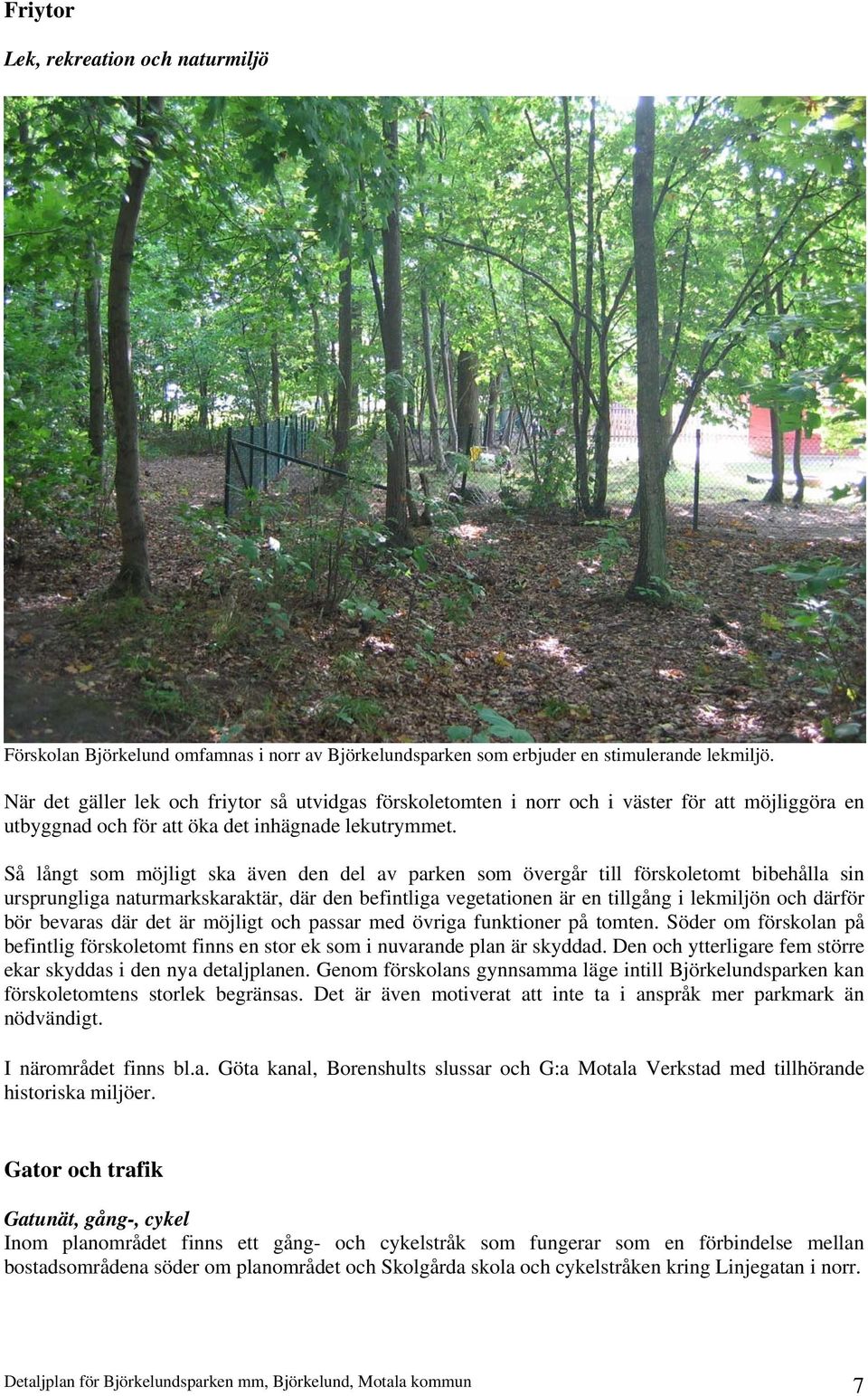 Så långt som möjligt ska även den del av parken som övergår till förskoletomt bibehålla sin ursprungliga naturmarkskaraktär, där den befintliga vegetationen är en tillgång i lekmiljön och därför bör