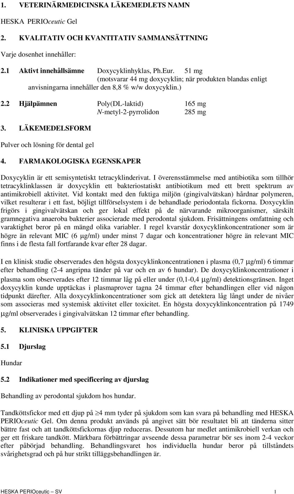 LÄKEMEDELSFORM Pulver och lösning för dental gel 4. FARMAKOLOGISKA EGENSKAPER Doxycyklin är ett semisyntetiskt tetracyklinderivat.