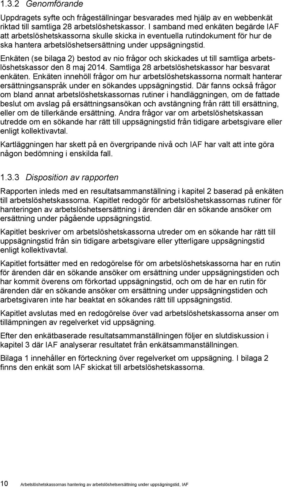 Enkäten (se bilaga 2) bestod av nio frågor och skickades ut till samtliga arbetslöshetskassor den 8 maj 2014. Samtliga 28 arbetslöshetskassor har besvarat enkäten.