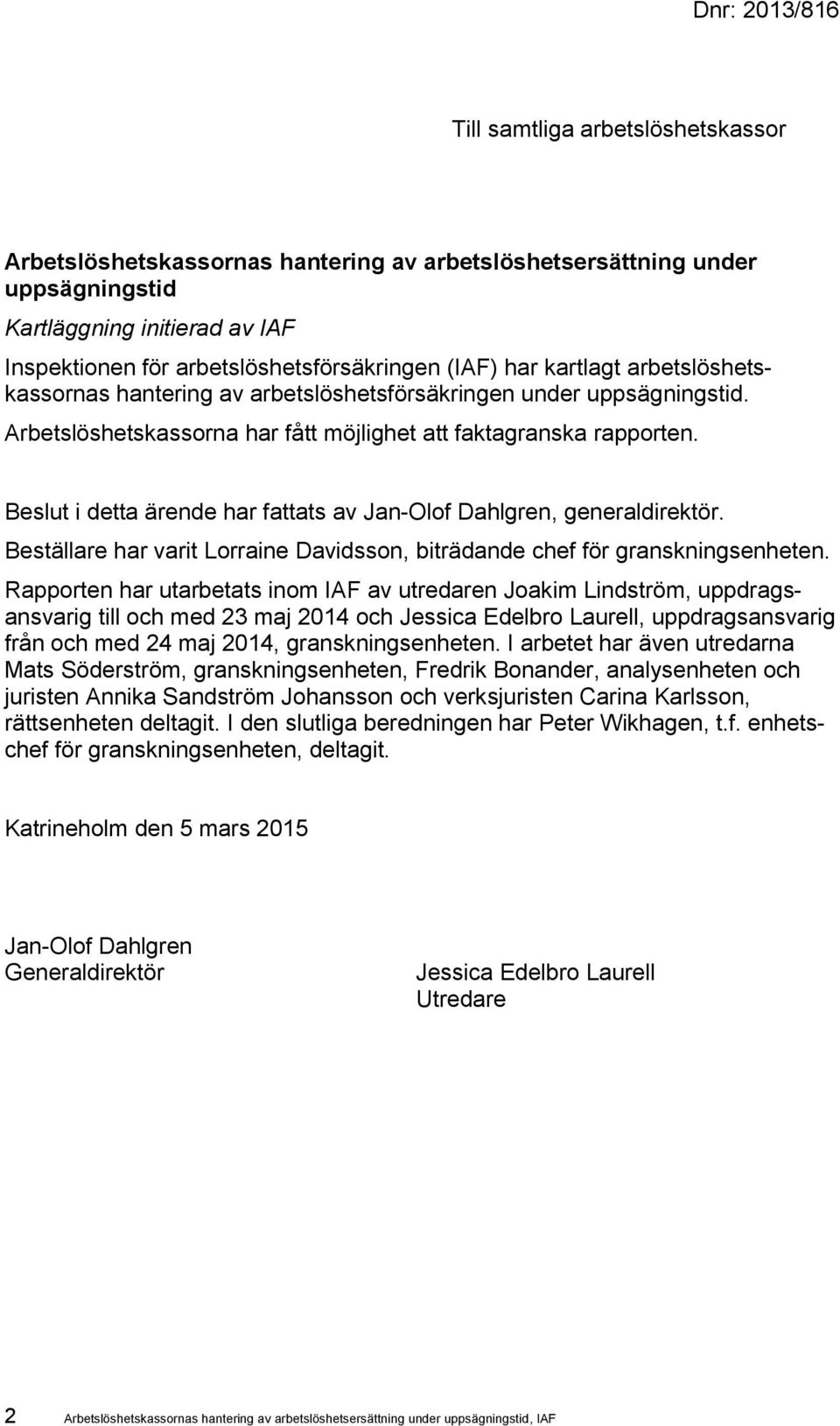 Beslut i detta ärende har fattats av Jan-Olof Dahlgren, generaldirektör. Beställare har varit Lorraine Davidsson, biträdande chef för granskningsenheten.