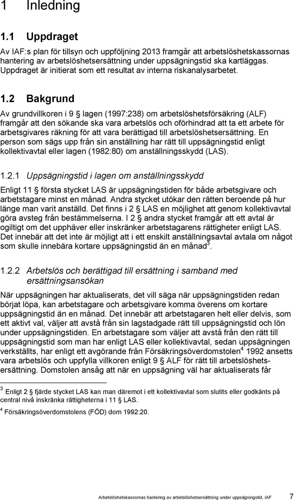 2 Bakgrund Av grundvillkoren i 9 lagen (1997:238) om arbetslöshetsförsäkring (ALF) framgår att den sökande ska vara arbetslös och oförhindrad att ta ett arbete för arbetsgivares räkning för att vara