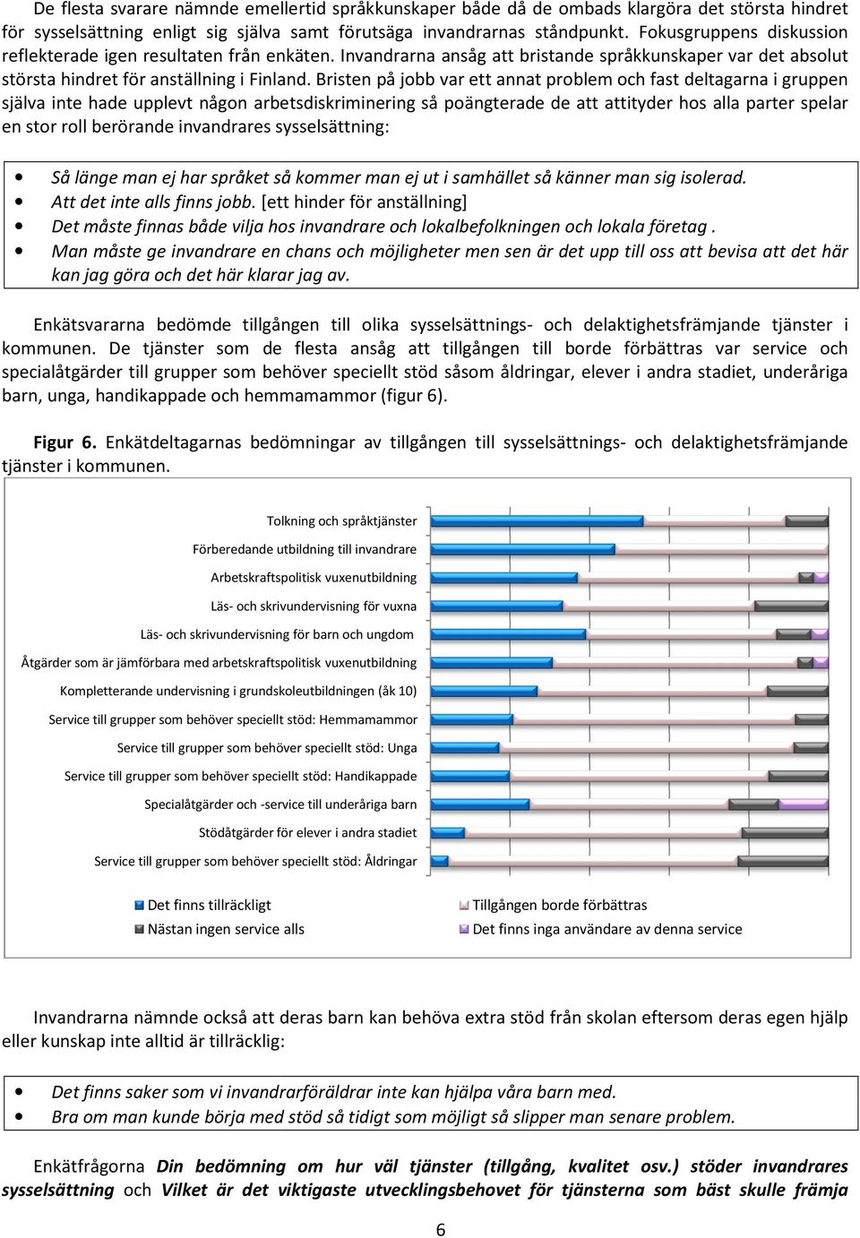 Bristen på jobb var ett annat problem och fast deltagarna i gruppen själva inte hade upplevt någon arbetsdiskriminering ng så poängterade de att attityder hos alla parter spelar en stor roll