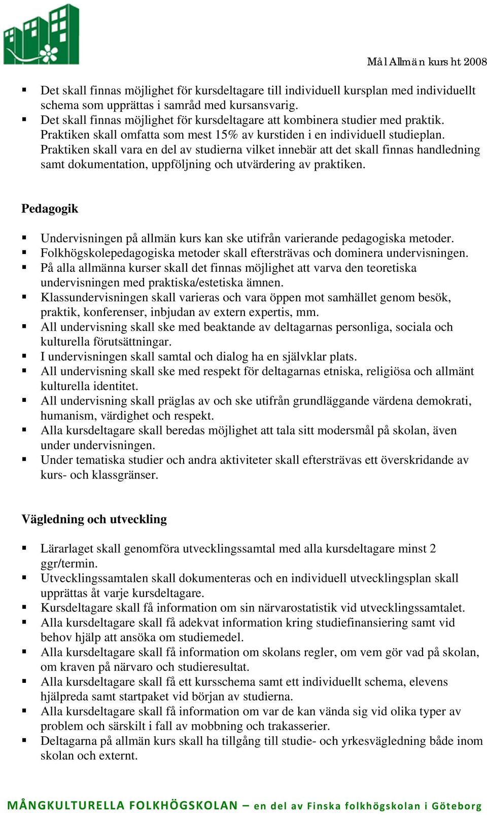 Praktiken skall vara en del av studierna vilket innebär att det skall finnas handledning samt dokumentation, uppföljning och utvärdering av praktiken.