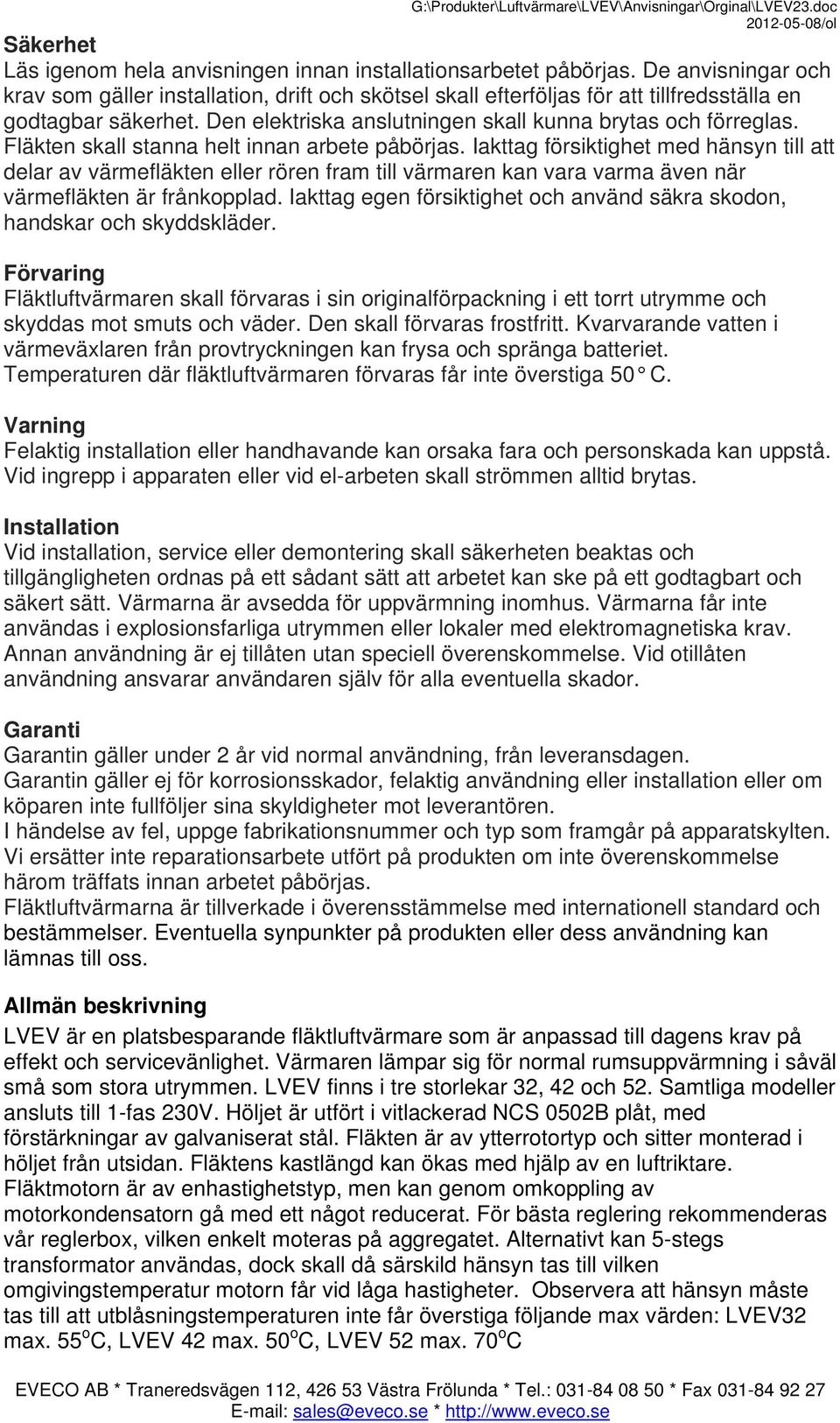 Fläkten skall stanna helt innan arbete påbörjas. Iakttag försiktighet med hänsyn till att delar av värmefläkten eller rören fram till värmaren kan vara varma även när värmefläkten är frånkopplad.