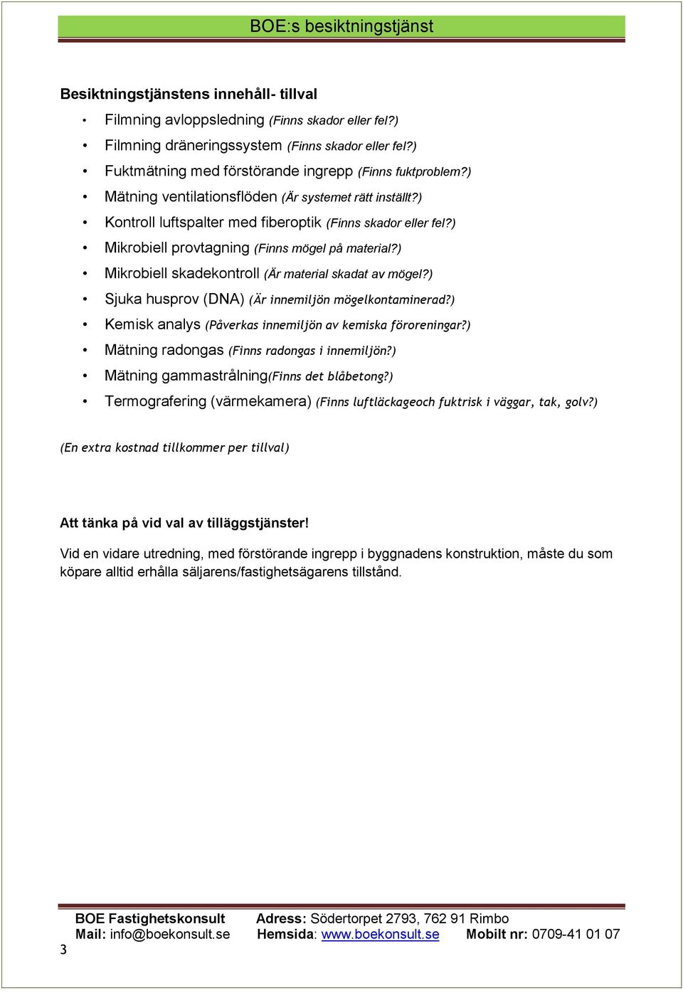 ) Mikrobiell skadekontroll (Är material skadat av mögel?) Sjuka husprov (DNA) (Är innemiljön mögelkontaminerad?) Kemisk analys (Påverkas innemiljön av kemiska föroreningar?