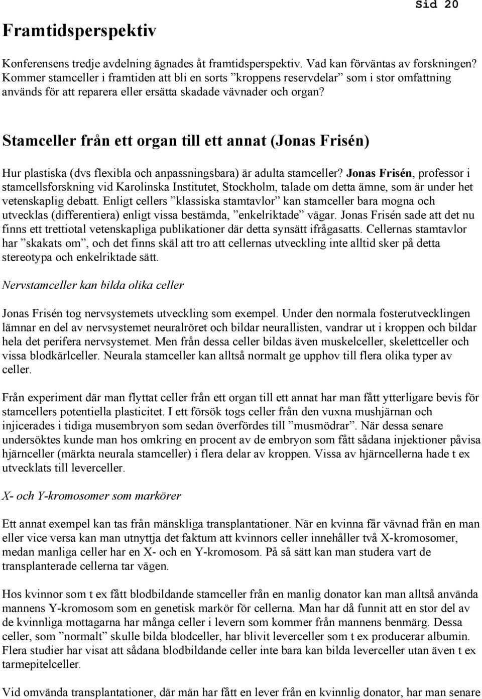 Stamceller från ett organ till ett annat (Jonas Frisén) Hur plastiska (dvs flexibla och anpassningsbara) är adulta stamceller?