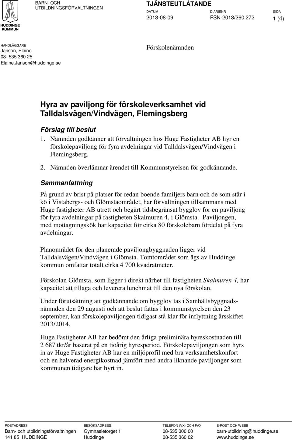 Nämnden godkänner att förvaltningen hos Huge Fastigheter AB hyr en förskolepaviljong för fyra avdelningar vid Talldalsvägen/Vindvägen i Flemingsberg. 2.
