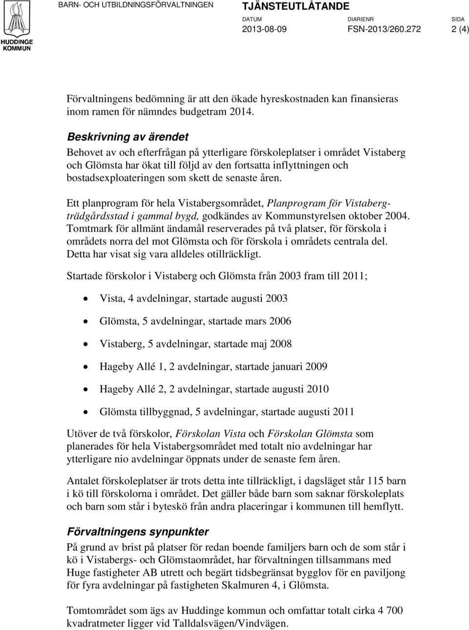 Beskrivning av ärendet Behovet av och efterfrågan på ytterligare förskoleplatser i området Vistaberg och Glömsta har ökat till följd av den fortsatta inflyttningen och bostadsexploateringen som skett
