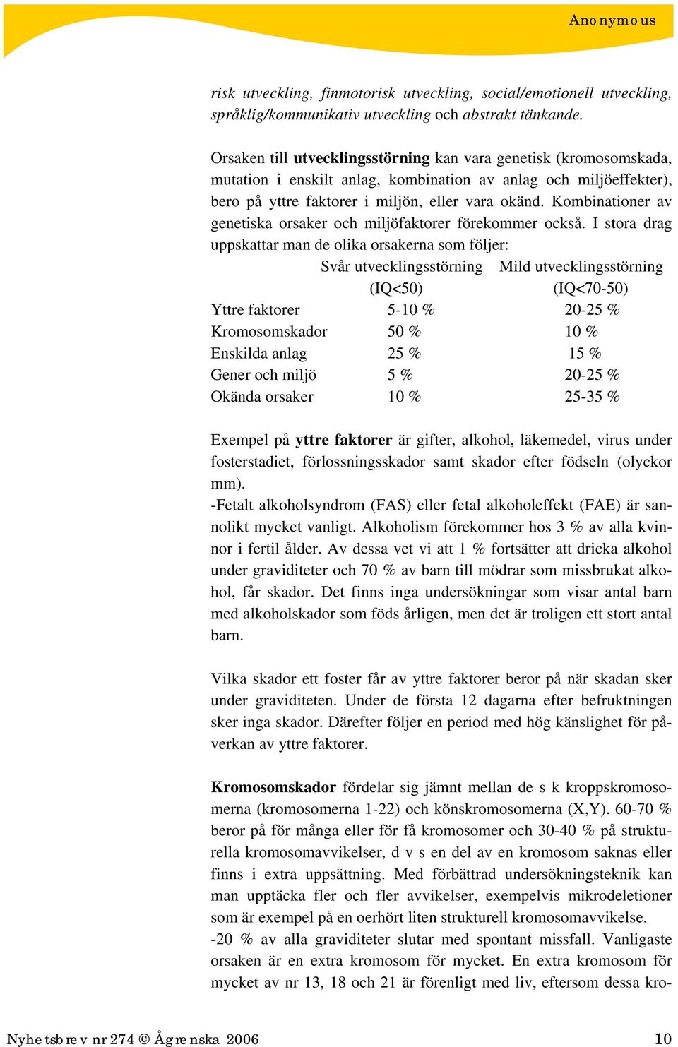 Kombinationer av genetiska orsaker och miljöfaktorer förekommer också.