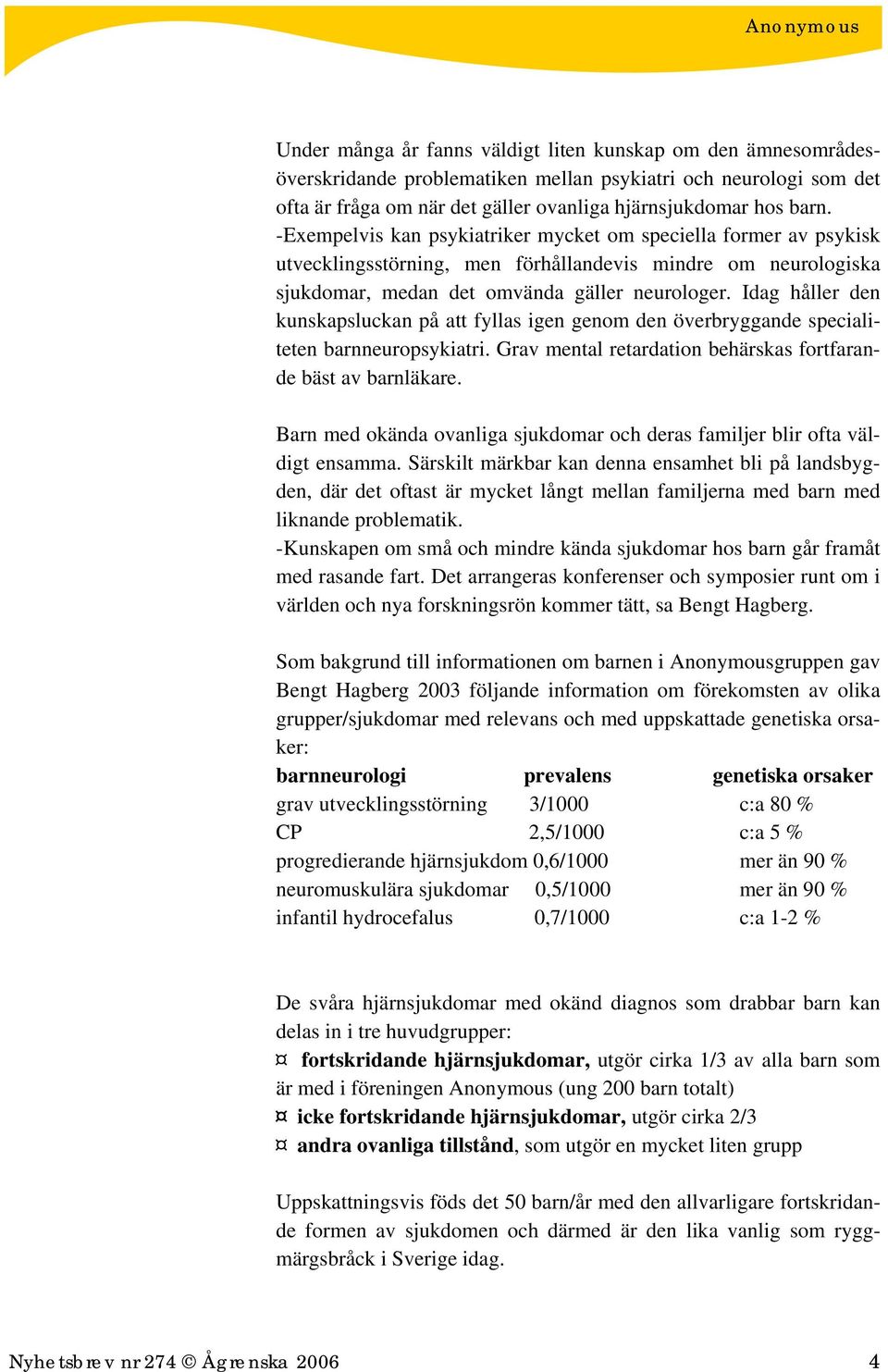 Idag håller den kunskapsluckan på att fyllas igen genom den överbryggande specialiteten barnneuropsykiatri. Grav mental retardation behärskas fortfarande bäst av barnläkare.