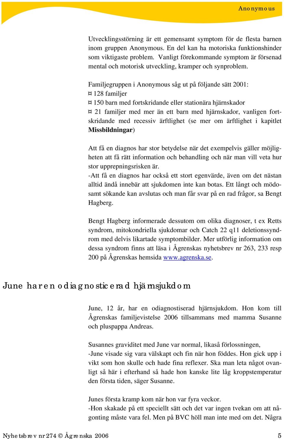 Familjegruppen i Anonymous såg ut på följande sätt 2001: 128 familjer 150 barn med fortskridande eller stationära hjärnskador 21 familjer med mer än ett barn med hjärnskador, vanligen fortskridande