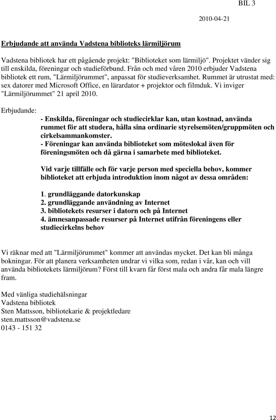 Rummet är utrustat med: sex datorer med Microsoft Office, en lärardator + projektor och filmduk. Vi inviger "Lärmiljörummet" 21 april 2010.