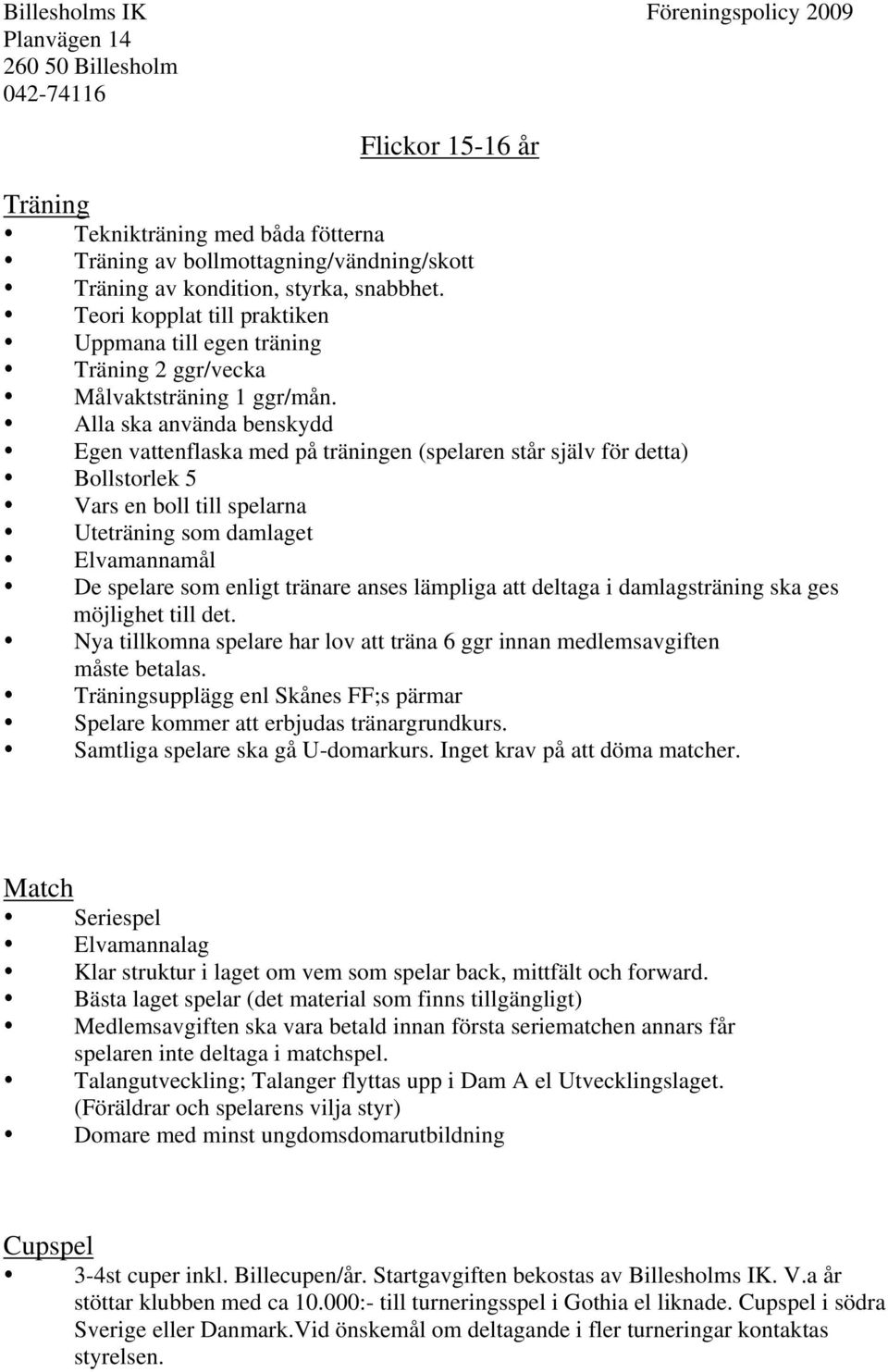 Alla ska använda benskydd Egen vattenflaska med på träningen (spelaren står själv för detta) Bollstorlek 5 Vars en boll till spelarna Uteträning som damlaget Elvamannamål De spelare som enligt