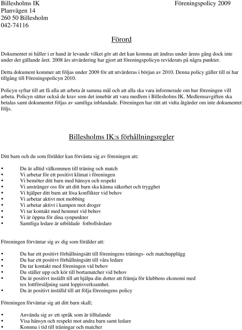 Denna policy gäller till ni har tillgång till Föreningspolicyn 2010. Policyn syftar till att få alla att arbeta åt samma mål och att alla ska vara informerade om hur föreningen vill arbeta.