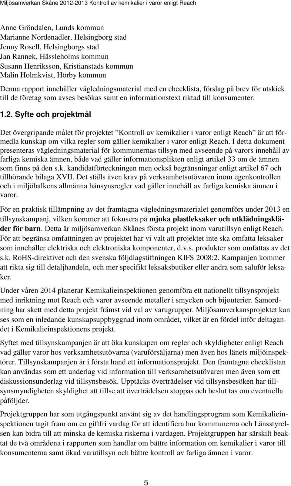 Syfte och projektmål Det övergripande målet för projektet Kontroll av kemikalier i varor enligt Reach är att förmedla kunskap om vilka regler som gäller kemikalier i varor enligt Reach.