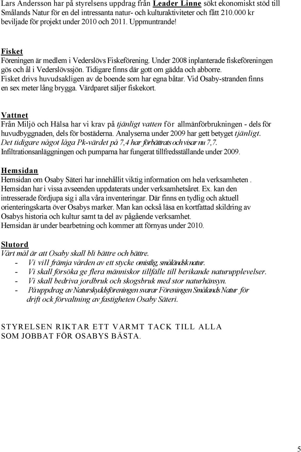 Tidigare finns där gott om gädda och abborre. Fisket drivs huvudsakligen av de boende som har egna båtar. Vid Osaby-stranden finns en sex meter lång brygga. Värdparet säljer fiskekort.