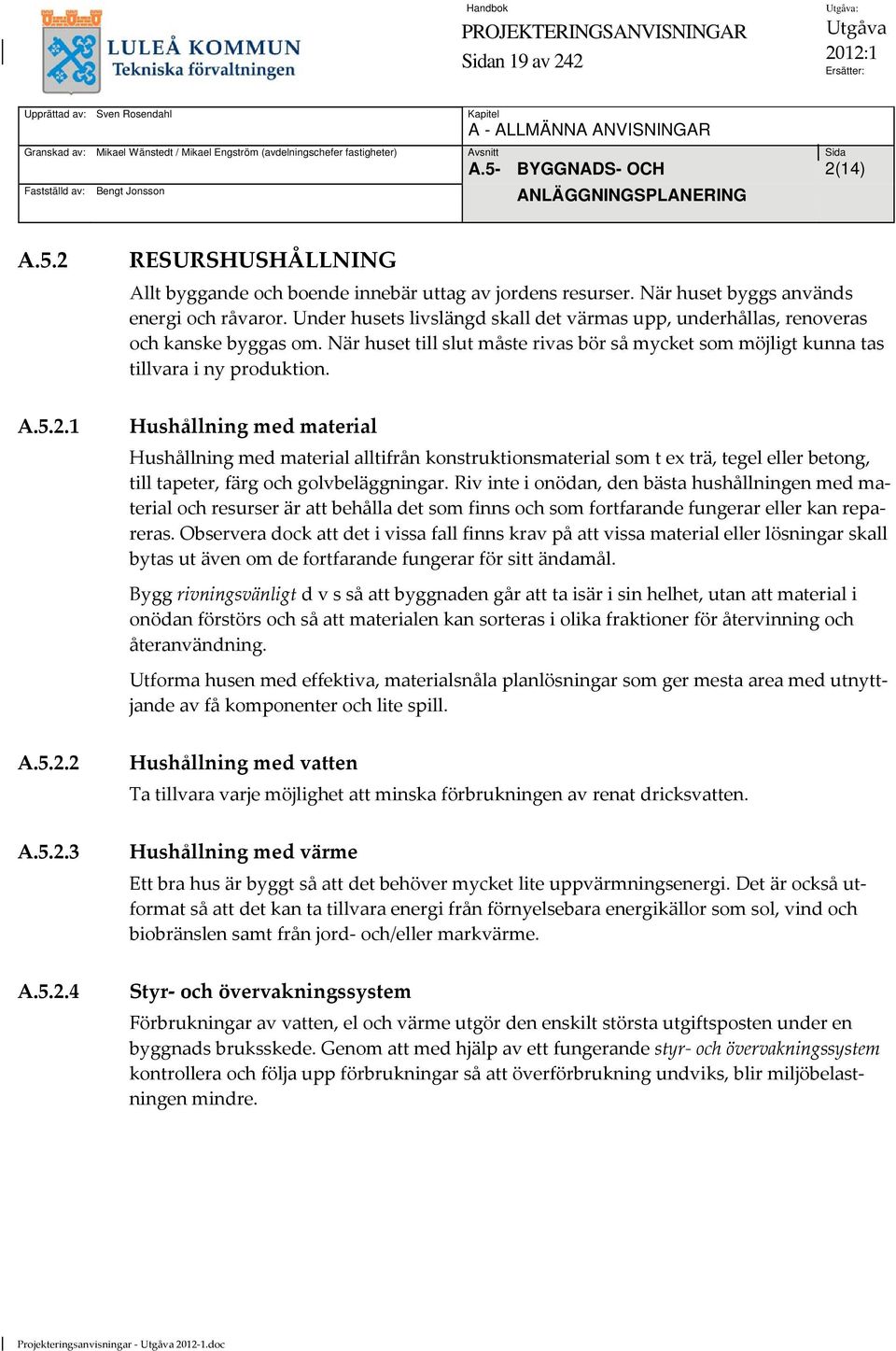 Under husets livslängd skall det värmas upp, underhållas, renoveras och kanske byggas om. När huset till slut måste rivas bör så mycket som möjligt kunna tas tillvara i ny produktion. A.5.2.
