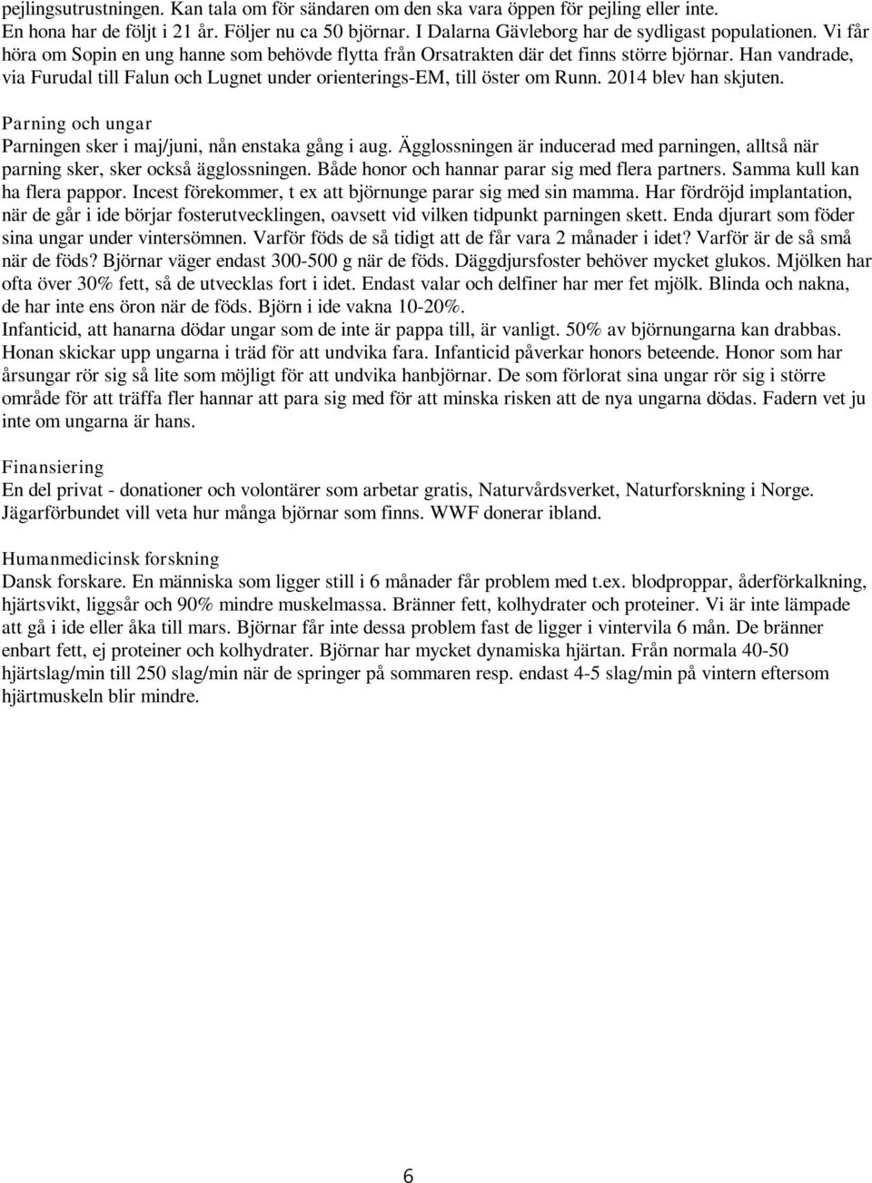 2014 blev han skjuten. Parning och ungar Parningen sker i maj/juni, nån enstaka gång i aug. Ägglossningen är inducerad med parningen, alltså när parning sker, sker också ägglossningen.