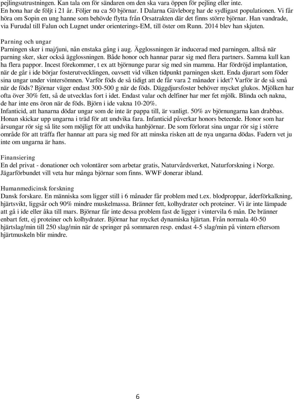 2014 blev han skjuten. Parning och ungar Parningen sker i maj/juni, nån enstaka gång i aug. Ägglossningen är inducerad med parningen, alltså när parning sker, sker också ägglossningen.