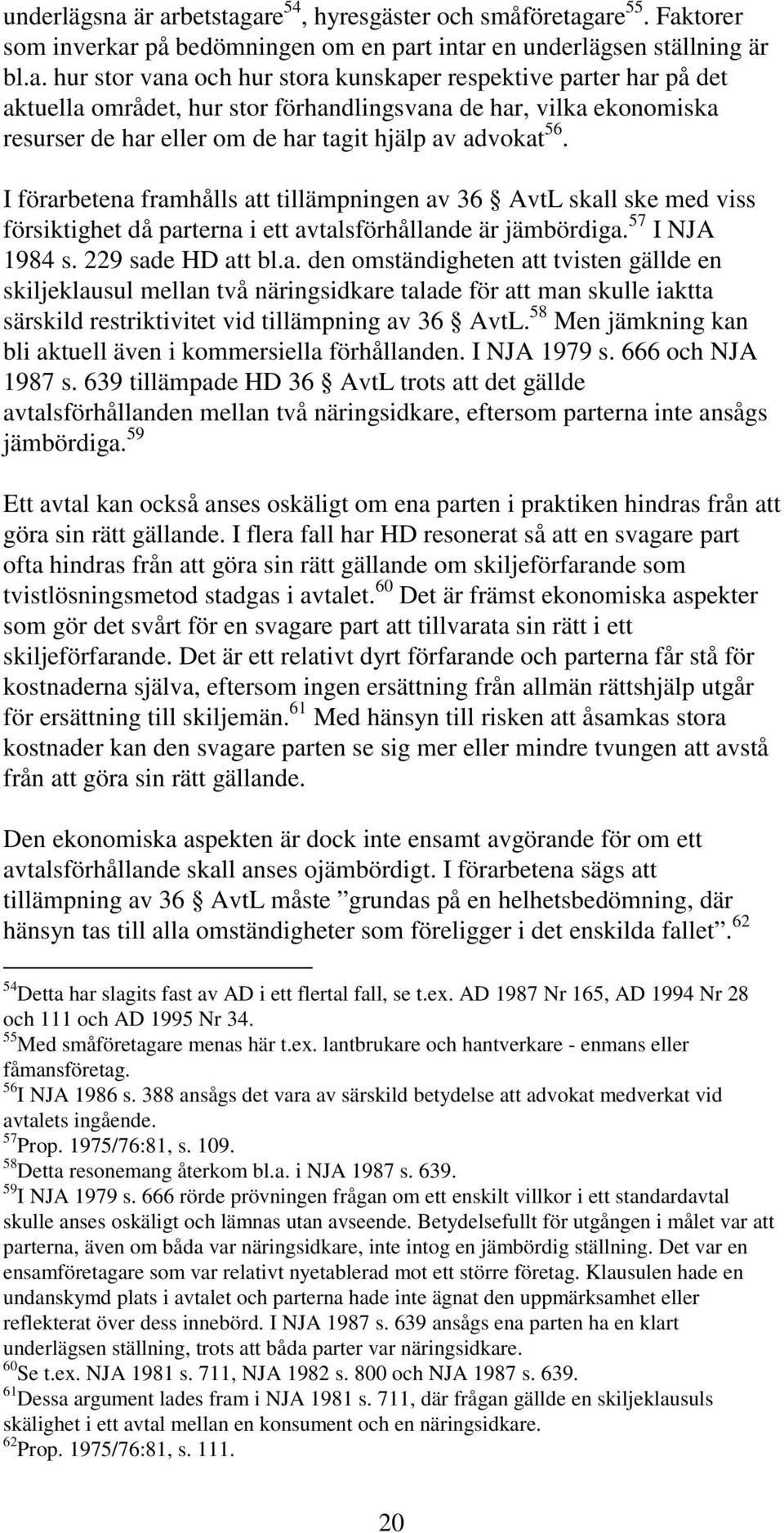 I förarbetena framhålls att tillämpningen av 36 AvtL skall ske med viss försiktighet då parterna i ett avtalsförhållande är jämbördiga. 57 I NJA 1984 s. 229 sade HD att bl.a. den omständigheten att tvisten gällde en skiljeklausul mellan två näringsidkare talade för att man skulle iaktta särskild restriktivitet vid tillämpning av 36 AvtL.