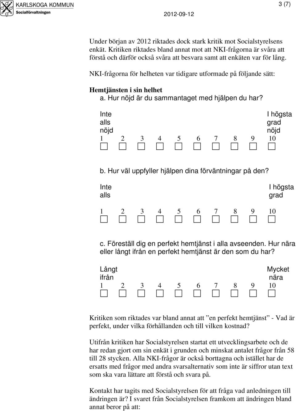 NKI-frågorna för helheten var tidigare utformade på följande sätt: Hemtjänsten i sin helhet a. Hur nöjd är du sammantaget med hjälpen du har? Inte I högsta alls grad nöjd nöjd 1 2 3 4 5 6 7 8 9 10 b.