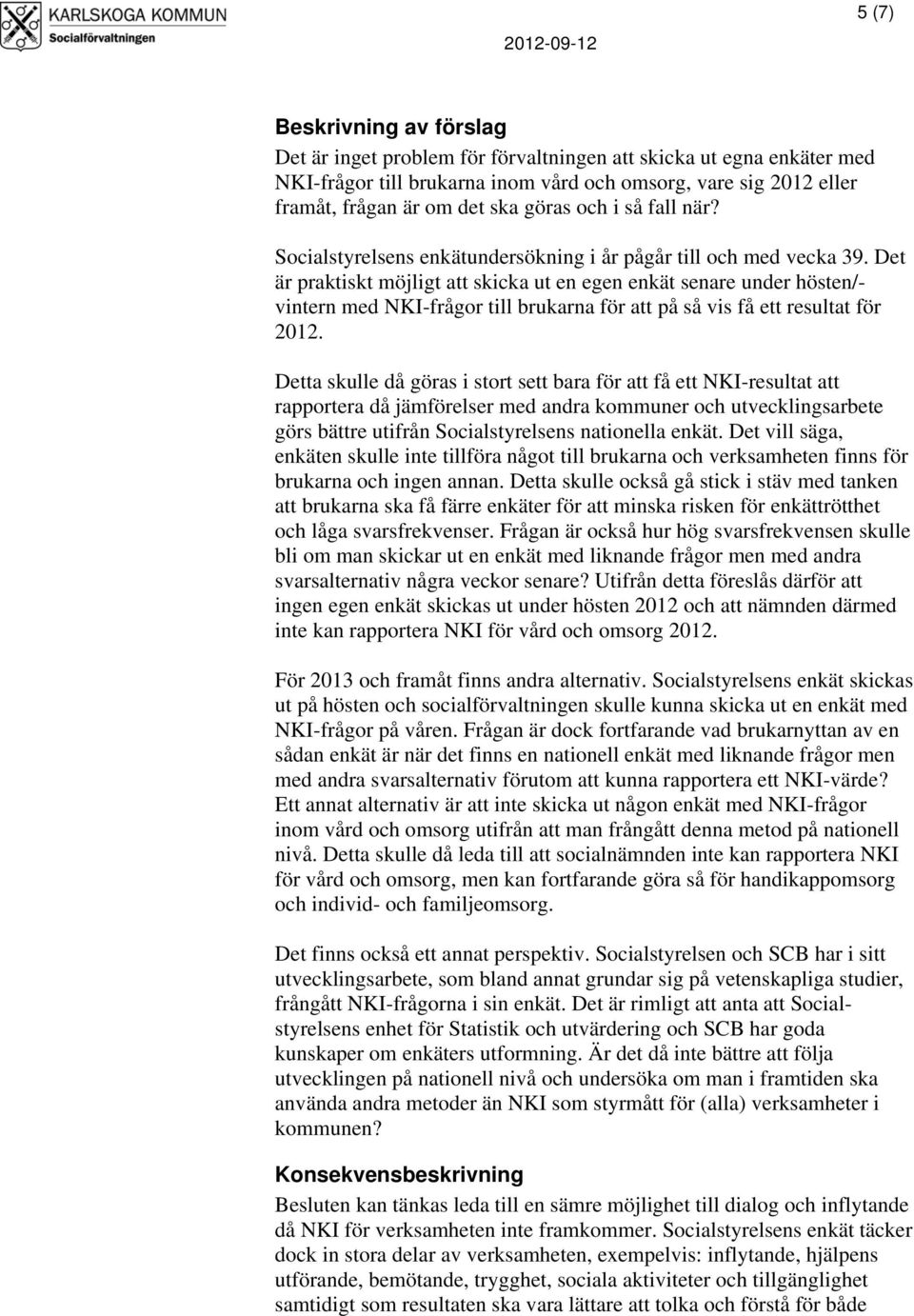 Det är praktiskt möjligt att skicka ut en egen enkät senare under hösten/- vintern med NKI-frågor till brukarna för att på så vis få ett resultat för 2012.