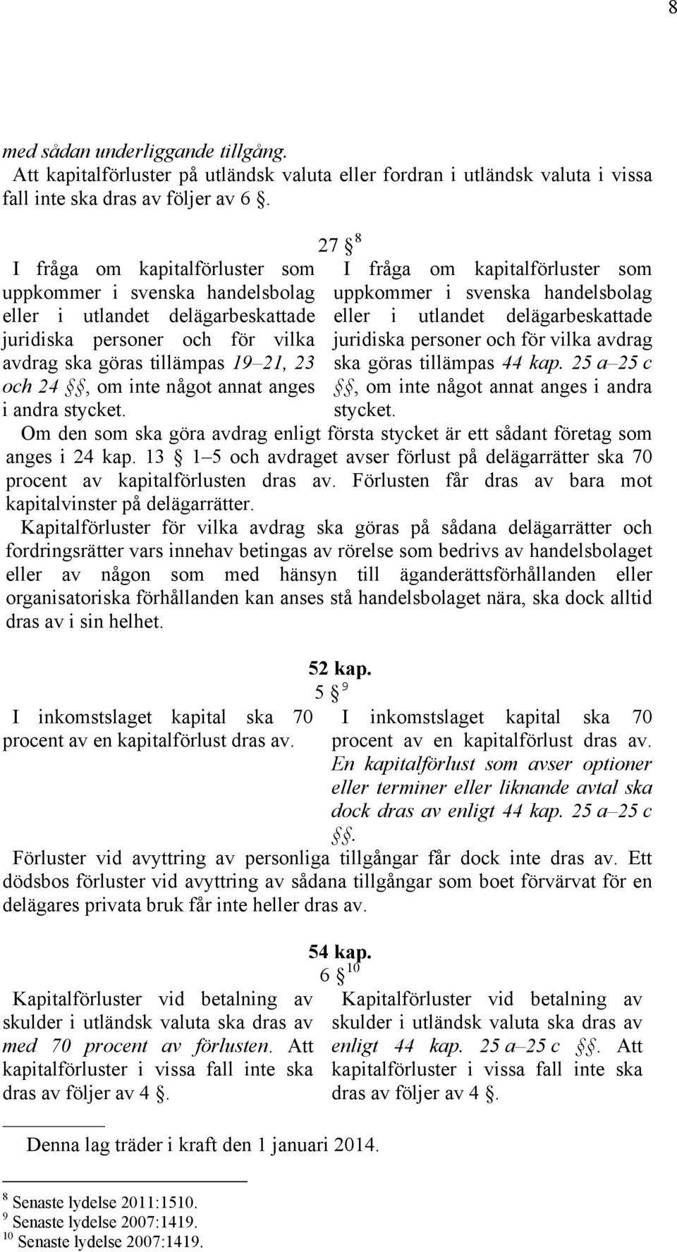 anges i andra stycket. 27 8 I fråga om kapitalförluster som uppkommer i svenska handelsbolag eller i utlandet delägarbeskattade juridiska personer och för vilka avdrag ska göras tillämpas 44 kap.