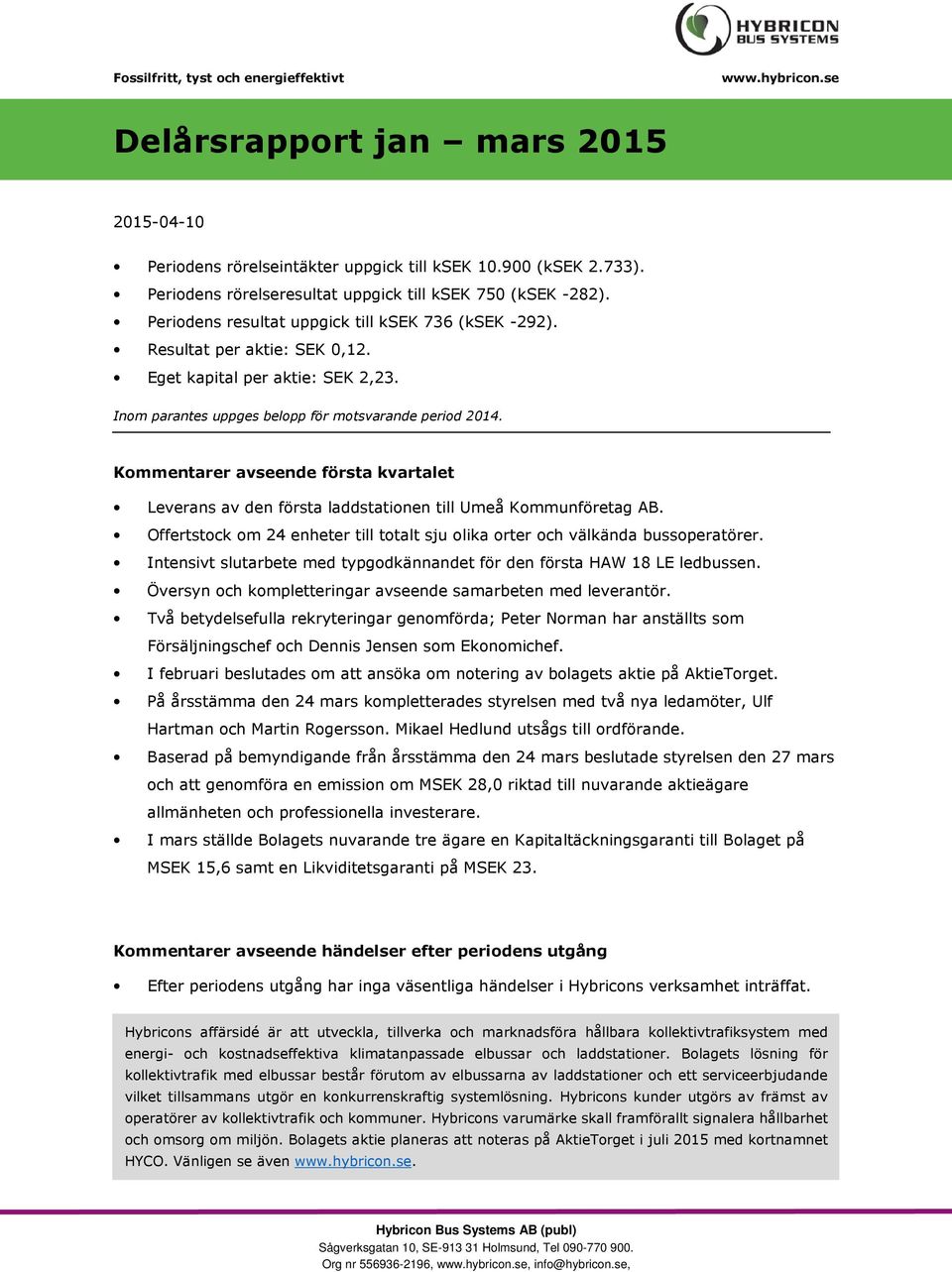 Kommentarer avseende första kvartalet Leverans av den första laddstationen till Umeå Kommunföretag AB. Offertstock om 24 enheter till totalt sju olika orter och välkända bussoperatörer.