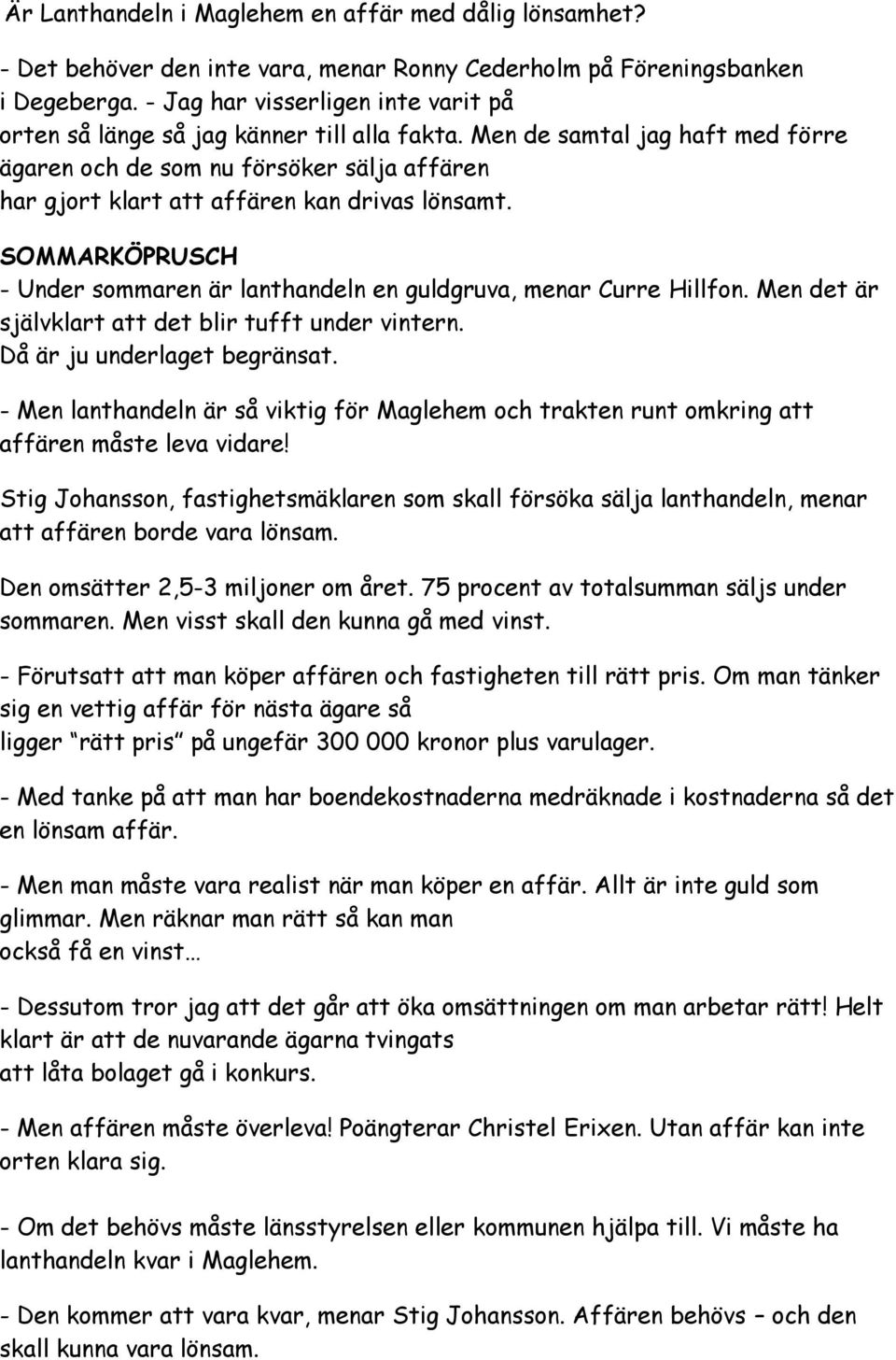 Men de samtal jag haft med förre ägaren och de som nu försöker sälja affären har gjort klart att affären kan drivas lönsamt.