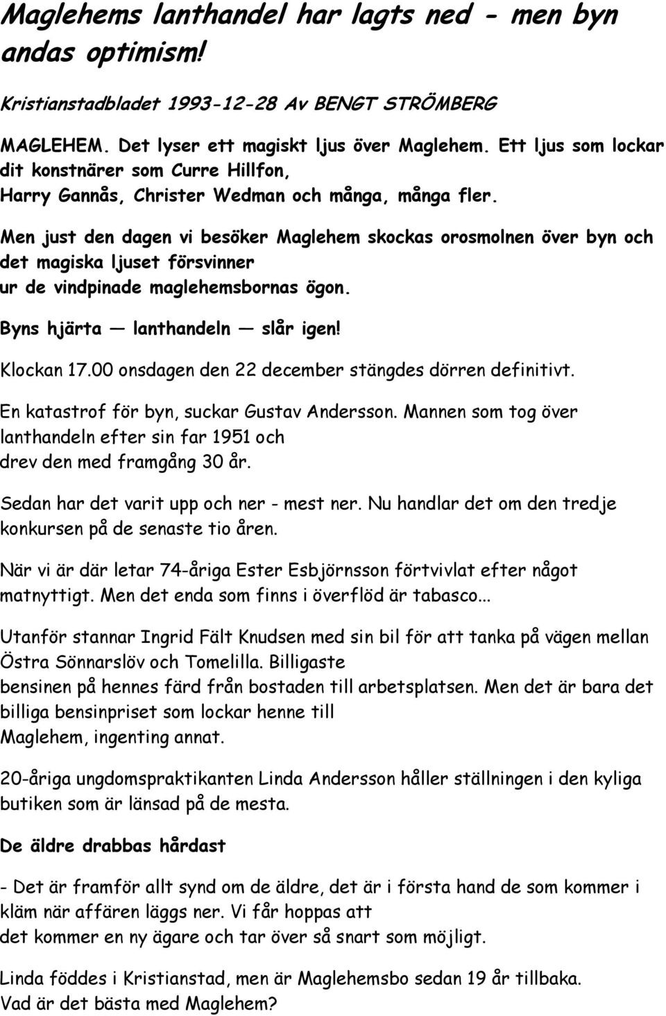 Men just den dagen vi besöker Maglehem skockas orosmolnen över byn och det magiska ljuset försvinner ur de vindpinade maglehemsbornas ögon. Byns hjärta lanthandeln slår igen! Klockan 17.