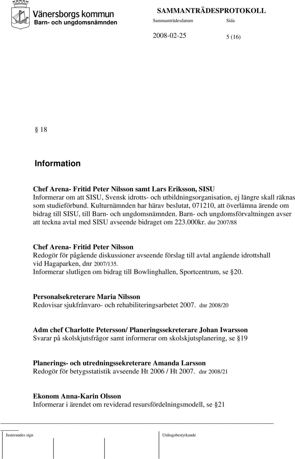 dnr 2007/88 Chef Arena- Fritid Peter Nilsson Redogör för pågående diskussioner avseende förslag till avtal angående idrottshall vid Hagaparken, dnr 2007/135.