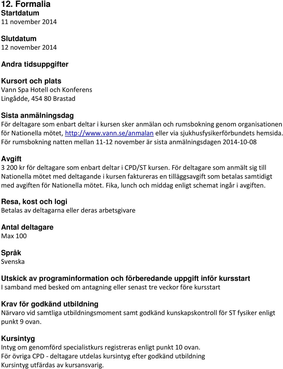 För rumsbokning natten mellan 11-12 november är sista anmälningsdagen 2014-10-08 Avgift 3 200 kr för deltagare som enbart deltar i CPD/ST kursen.