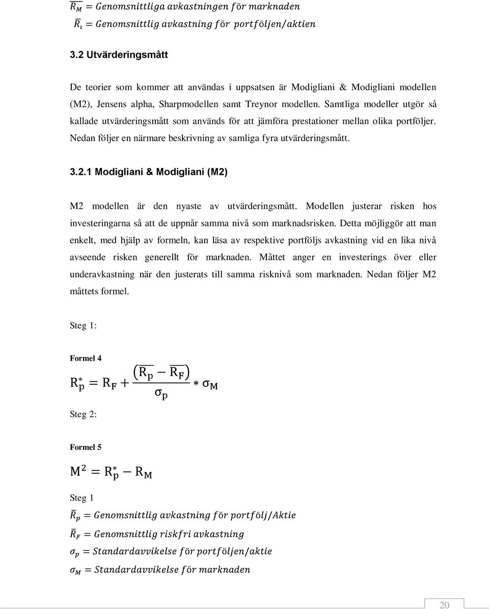 1 Modigliani & Modigliani (M2) M2 modellen är den nyaste av utvärderingsmått. Modellen justerar risken hos investeringarna så att de uppnår samma nivå som marknadsrisken.