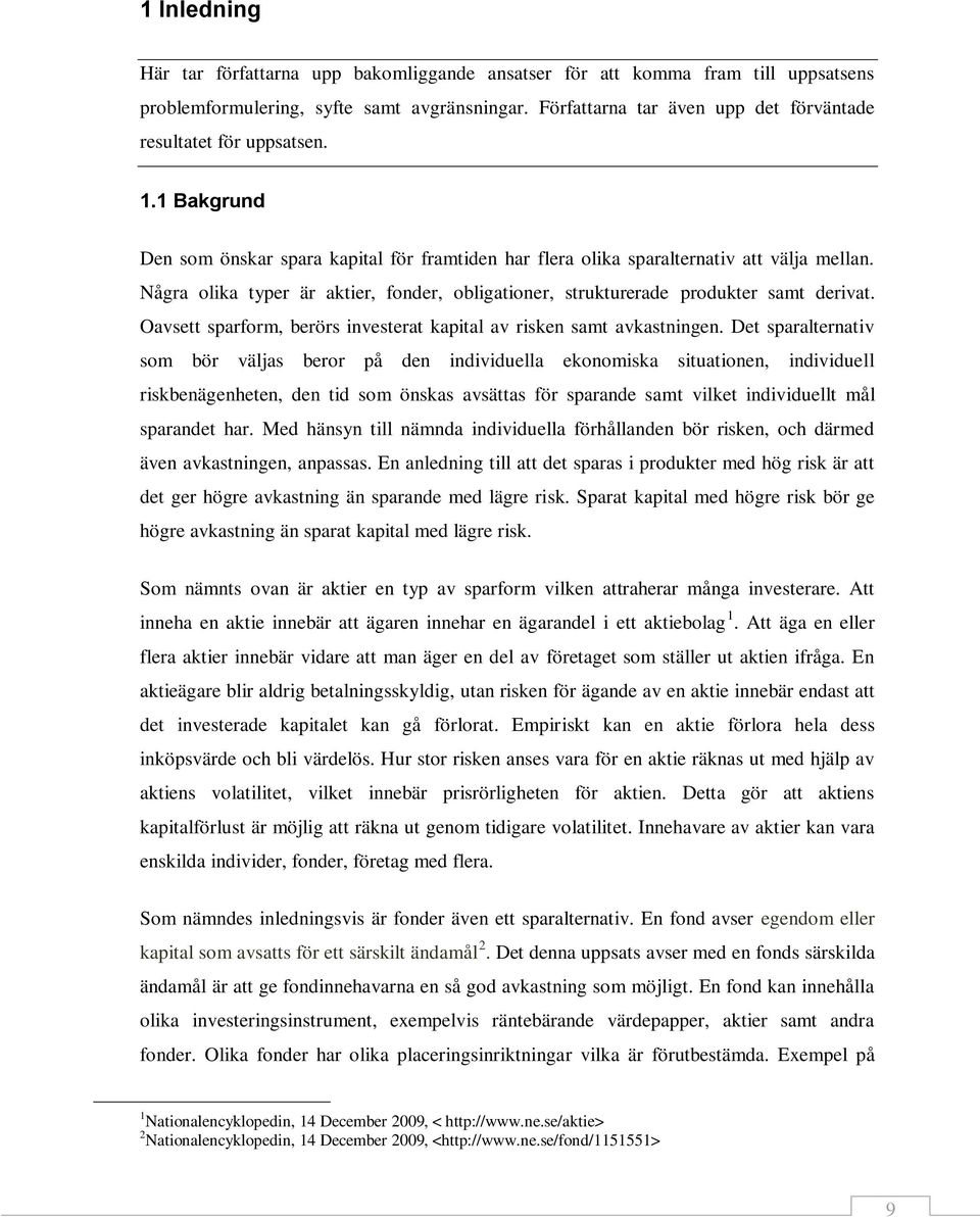 Några olika typer är aktier, fonder, obligationer, strukturerade produkter samt derivat. Oavsett sparform, berörs investerat kapital av risken samt avkastningen.