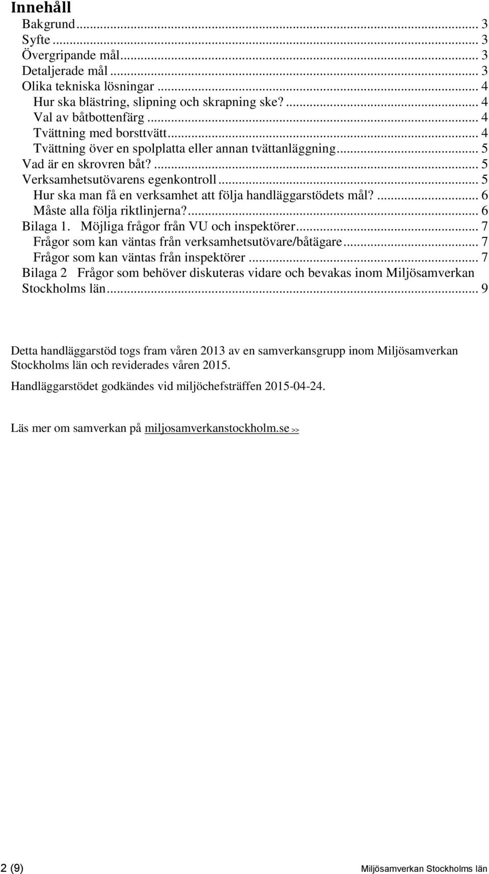 .. 5 Hur ska man få en verksamhet att följa handläggarstödets mål?... 6 Måste alla följa riktlinjerna?... 6 Bilaga 1. Möjliga frågor från VU och inspektörer.