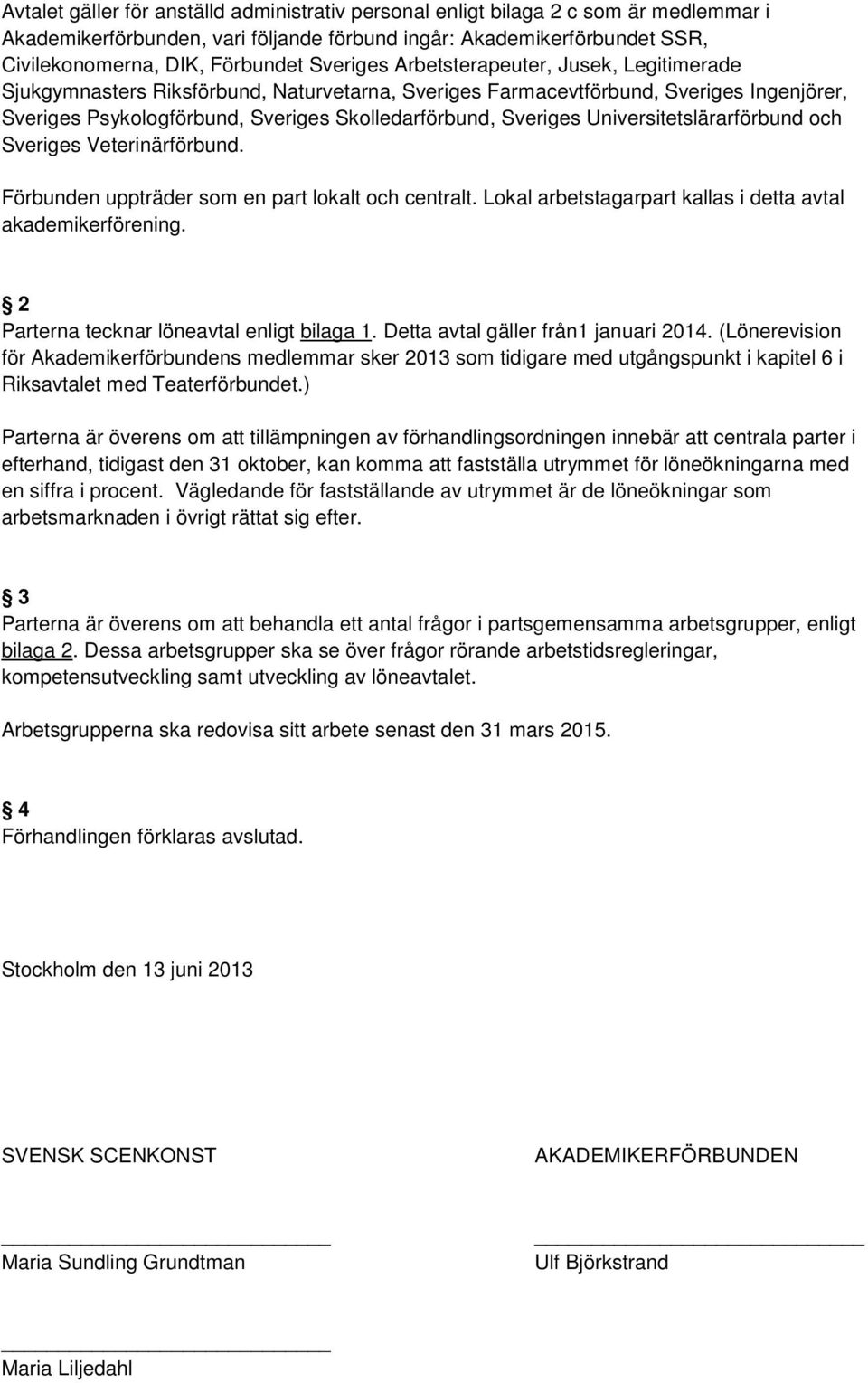 Universitetslärarförbund och Sveriges Veterinärförbund. Förbunden uppträder som en part lokalt och centralt. Lokal arbetstagarpart kallas i detta avtal akademikerförening.