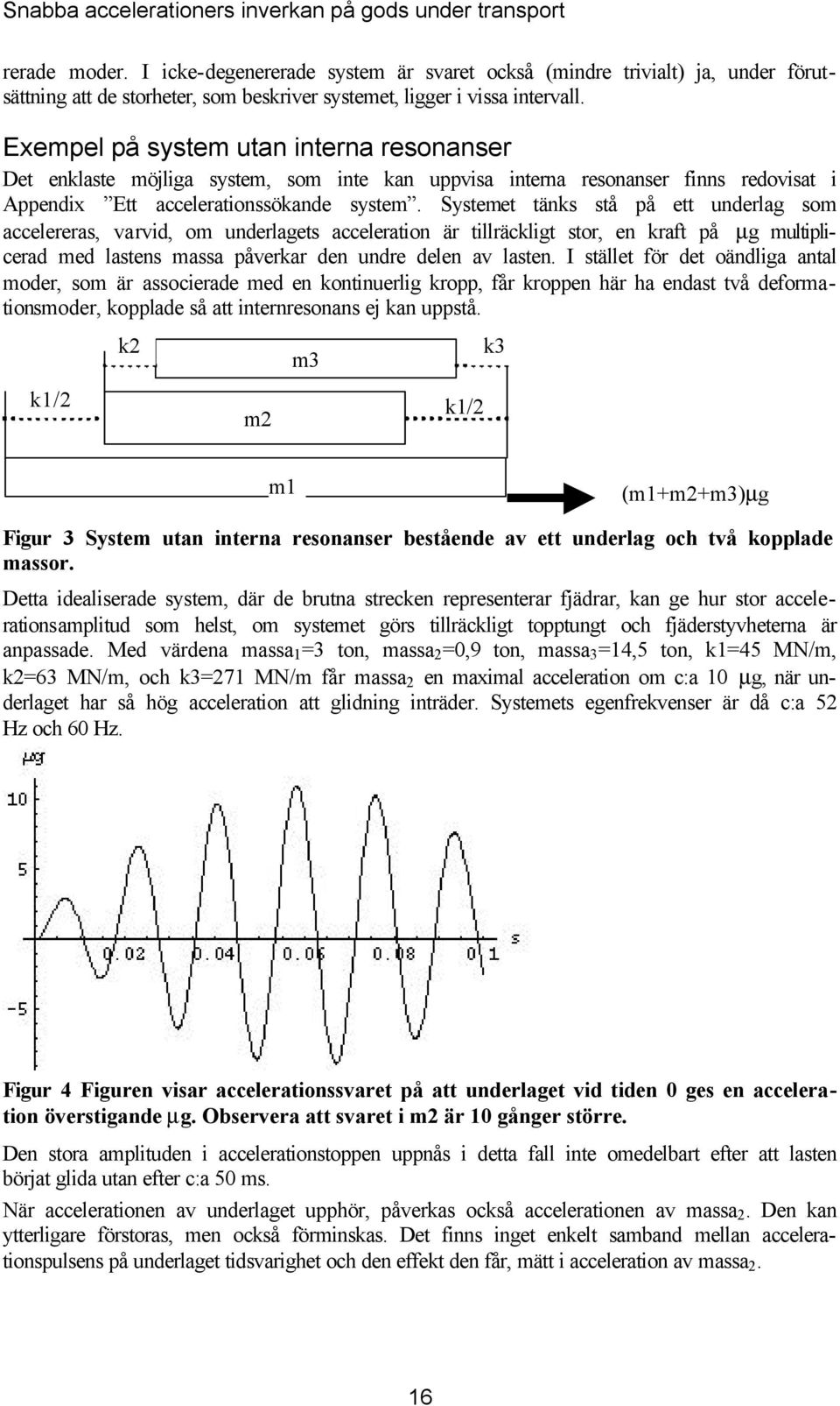 Exempel på system utan interna resonanser Det enlaste möjliga system, som inte an uppvisa interna resonanser finns redovisat i Appendix Ett accelerationssöande system.