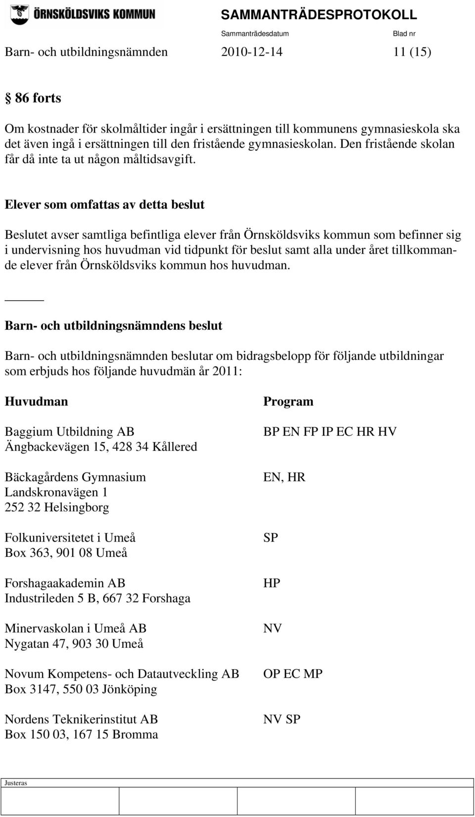 Elever som omfattas av detta beslut Beslutet avser samtliga befintliga elever från Örnsköldsviks kommun som befinner sig i undervisning hos huvudman vid tidpunkt för beslut samt alla under året