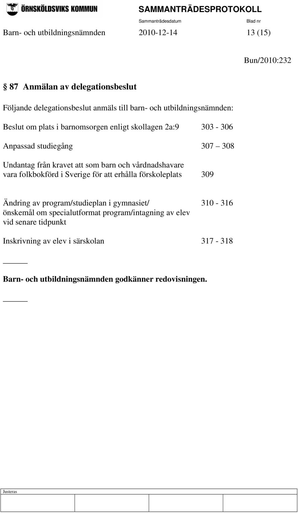 och vårdnadshavare vara folkbokförd i Sverige för att erhålla förskoleplats 309 Ändring av program/studieplan i gymnasiet/ 310-316 önskemål om