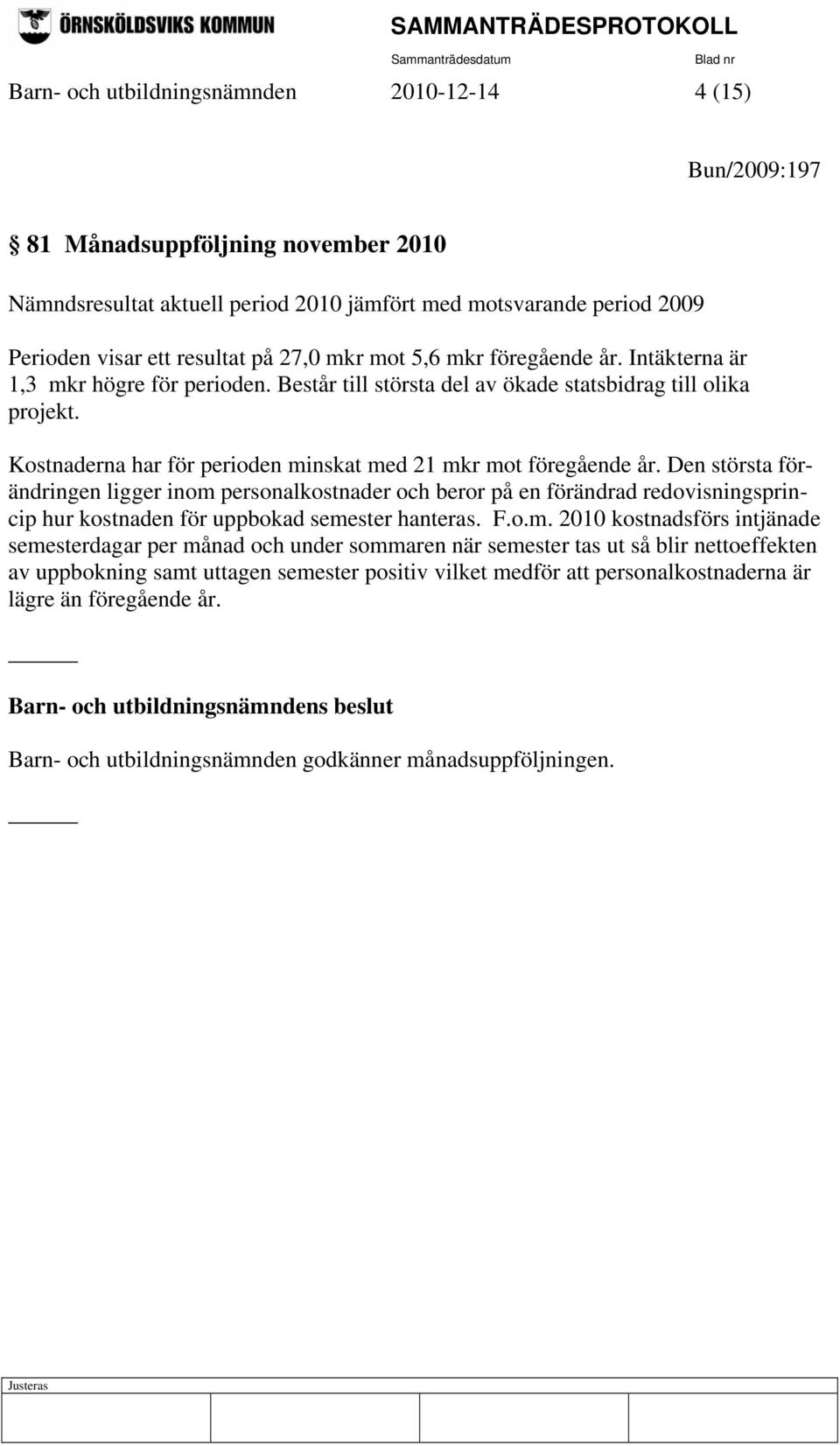 Kostnaderna har för perioden minskat med 21 mkr mot föregående år.