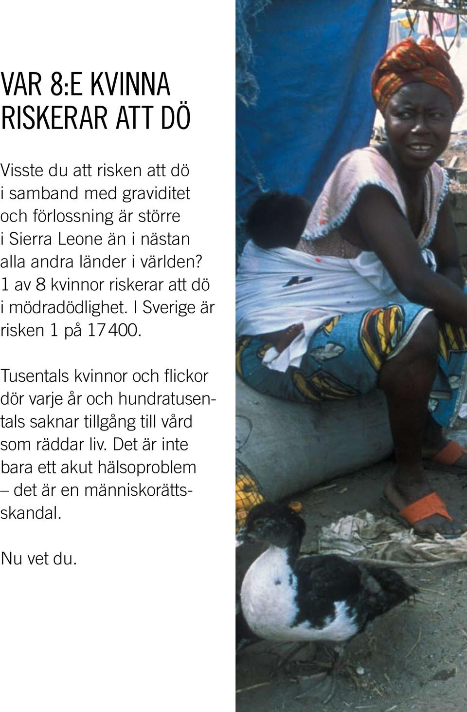 1 av 8 kvinnor riskerar att dö i mödradödlighet. I Sverige är risken 1 på 17 400.