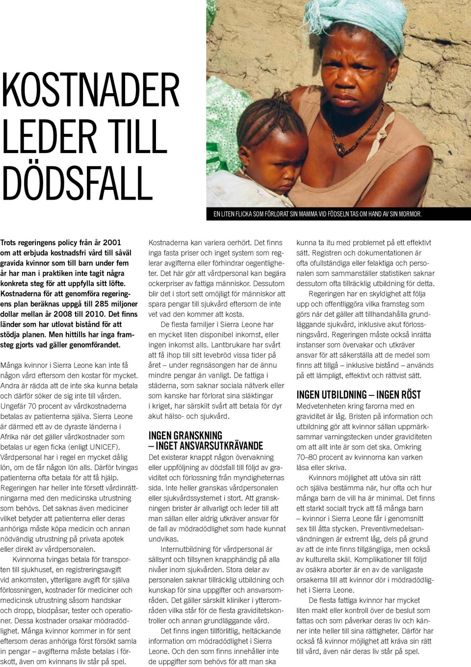löfte. Kostnaderna för att genomföra regeringens plan beräknas uppgå till 285 miljoner dollar mellan år 2008 till 2010. Det finns länder som har utlovat bistånd för att stödja planen.